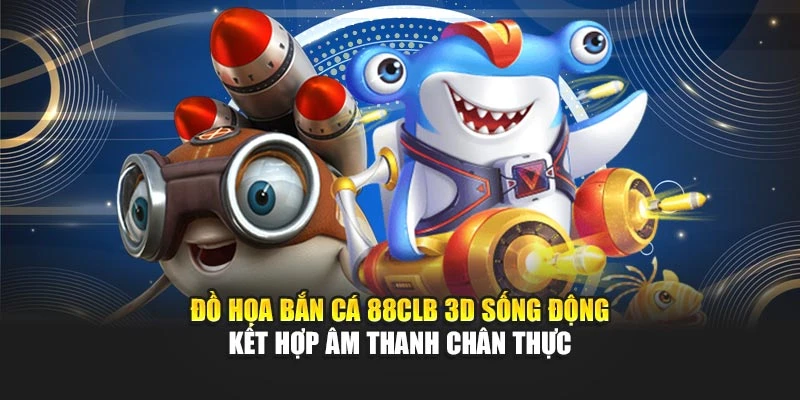 Đồ họa bắn cá 88CLB 3D sống động kết hợp âm thanh chân thực