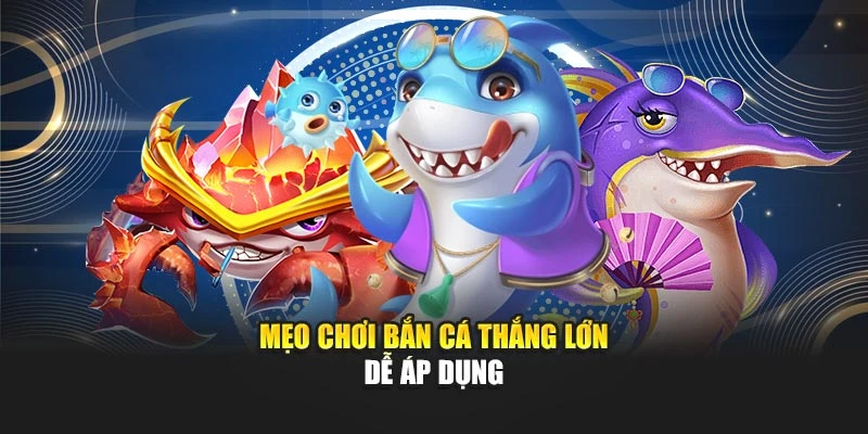 Mẹo chơi bắn cá thắng lớn dễ áp dụng