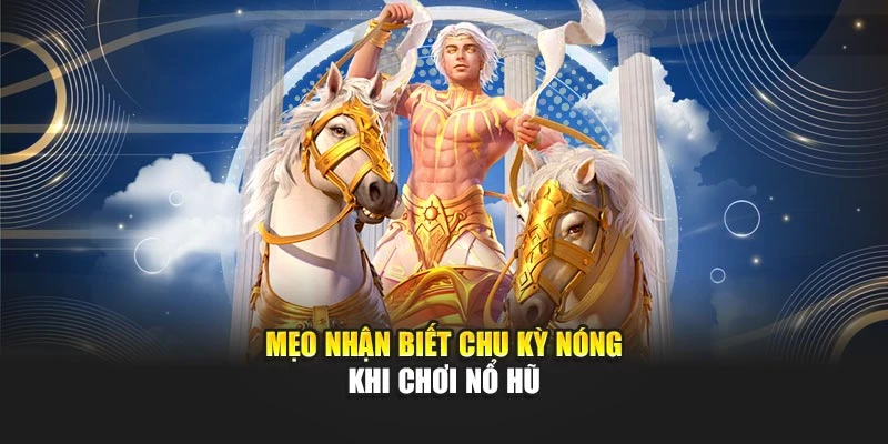 Mẹo nhận biết chu kỳ nóng khi chơi nổ hũ
