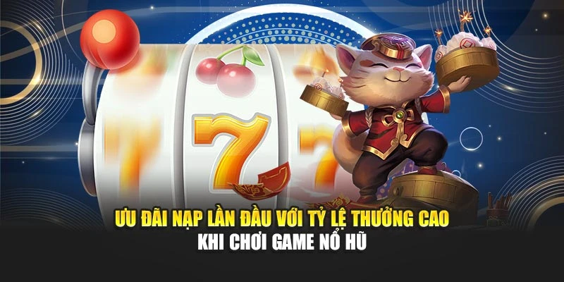 Ưu đãi nạp lần đầu với tỷ lệ thưởng cao khi chơi game nổ hũ
