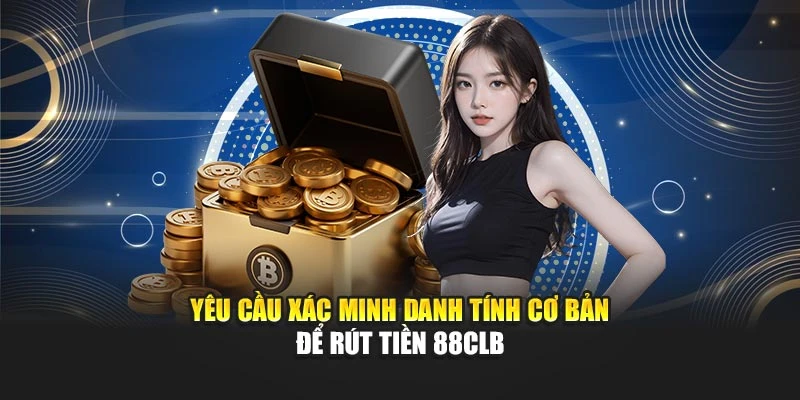 Yêu cầu xác minh danh tính cơ bản để rút tiền 88CLB